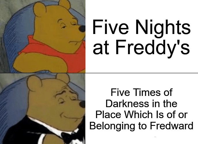 Are you capable of continuing to be alive throughout the time of darkness? | Five Nights at Freddy's; Five Times of Darkness in the Place Which Is of or Belonging to Fredward | image tagged in memes,tuxedo winnie the pooh | made w/ Imgflip meme maker