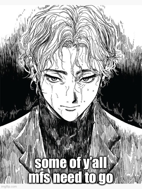 some of y’all mfs need to go | made w/ Imgflip meme maker