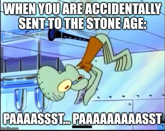 Paaaassst... Paaaaaaaaasst | WHEN YOU ARE ACCIDENTALLY SENT TO THE STONE AGE:; PAAAASSST... PAAAAAAAAASST | image tagged in future squidward,time travel,jpfan102504 | made w/ Imgflip meme maker