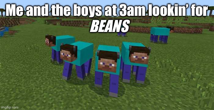 BEANZZZZZ | Me and the boys at 3am lookin’ for; BEANS | image tagged in me and the boys,beans,3am,wat,minecraft,gaming | made w/ Imgflip meme maker