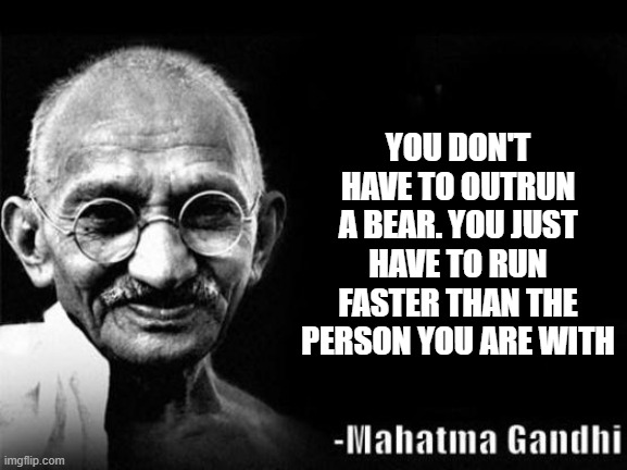 Mahatma Gandhi Rocks | YOU DON'T HAVE TO OUTRUN A BEAR. YOU JUST HAVE TO RUN FASTER THAN THE PERSON YOU ARE WITH | image tagged in mahatma gandhi rocks | made w/ Imgflip meme maker