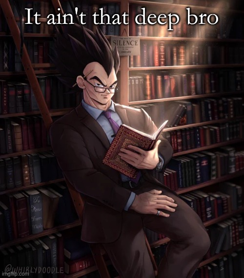 Librarian Vegeta | It ain't that deep bro | image tagged in librarian vegeta | made w/ Imgflip meme maker