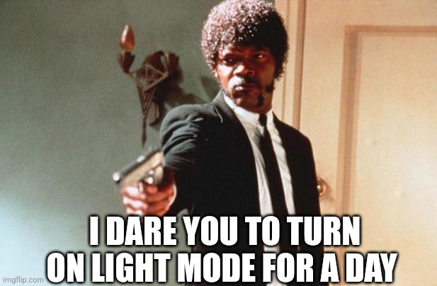 I DOUBLE DARE YOU | I DARE YOU TO TURN ON LIGHT MODE FOR A DAY | image tagged in i double dare you | made w/ Imgflip meme maker