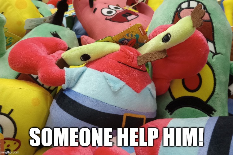 cursed claw machine mr krabs | SOMEONE HELP HIM! | image tagged in mr krabs,help | made w/ Imgflip meme maker