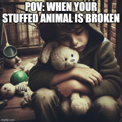 boy sad | POV: WHEN YOUR STUFFED ANIMAL IS BROKEN | image tagged in boy sad,memes,meme,funny,sad,toy | made w/ Imgflip meme maker