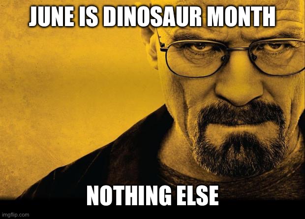 walt | JUNE IS DINOSAUR MONTH; NOTHING ELSE | made w/ Imgflip meme maker