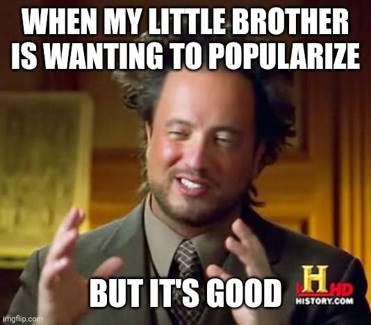 I made my little brother wanted to popularize him | WHEN MY LITTLE BROTHER IS WANTING TO POPULARIZE; BUT IT'S GOOD | image tagged in memes,ancient aliens,funny | made w/ Imgflip meme maker