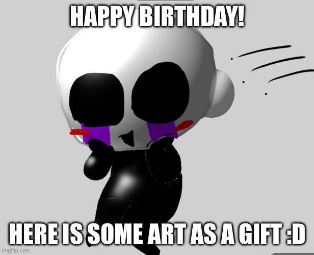 HAPPY BIRTHDAY! HERE IS SOME ART AS A GIFT :D | made w/ Imgflip meme maker