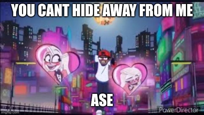 YOU CANT HIDE AWAY FROM ME ASE | image tagged in hide away | made w/ Imgflip meme maker
