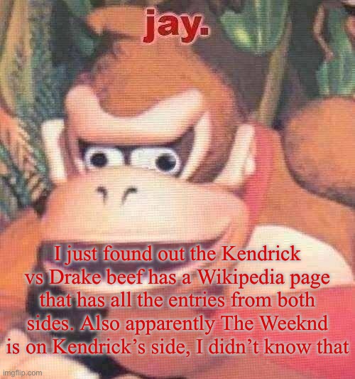 I’m very invested in this beef. And I’m also very much on Kendrick’s side. | I just found out the Kendrick vs Drake beef has a Wikipedia page that has all the entries from both sides. Also apparently The Weeknd is on Kendrick’s side, I didn’t know that | image tagged in jay announcement temp | made w/ Imgflip meme maker