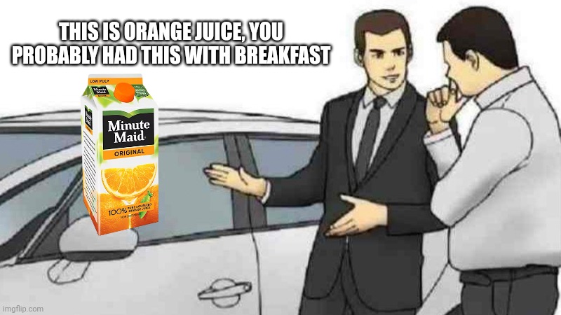 Car Salesman Slaps Roof Of Car Meme | THIS IS ORANGE JUICE, YOU PROBABLY HAD THIS WITH BREAKFAST | image tagged in memes,car salesman slaps roof of car | made w/ Imgflip meme maker