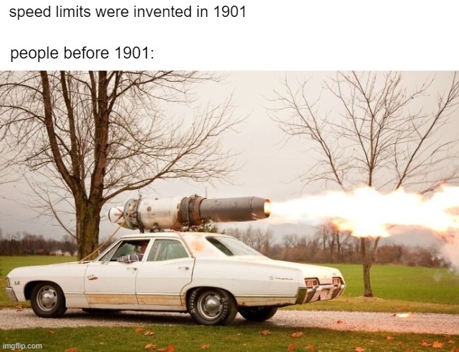 ROCKET CAR | speed limits were invented in 1901; people before 1901: | image tagged in car | made w/ Imgflip meme maker