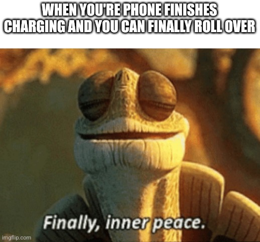 Finally, inner peace. | WHEN YOU'RE PHONE FINISHES CHARGING AND YOU CAN FINALLY ROLL OVER | image tagged in finally inner peace | made w/ Imgflip meme maker