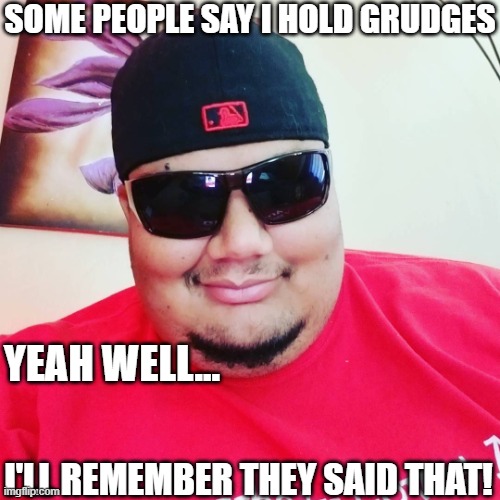 Grudge | SOME PEOPLE SAY I HOLD GRUDGES; YEAH WELL... I'LL REMEMBER THEY SAID THAT! | image tagged in funny | made w/ Imgflip meme maker