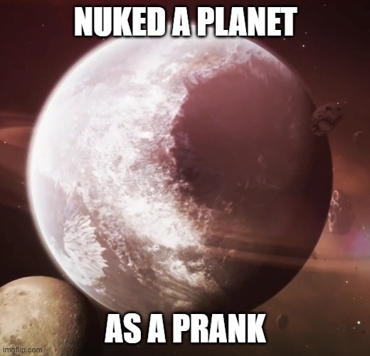 Copper 9 | NUKED A PLANET AS A PRANK | image tagged in copper 9 | made w/ Imgflip meme maker