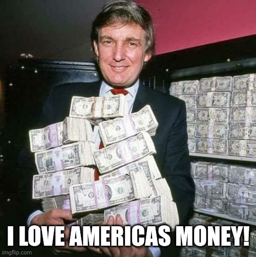 Trump money | I LOVE AMERICAS MONEY! | image tagged in trump money | made w/ Imgflip meme maker