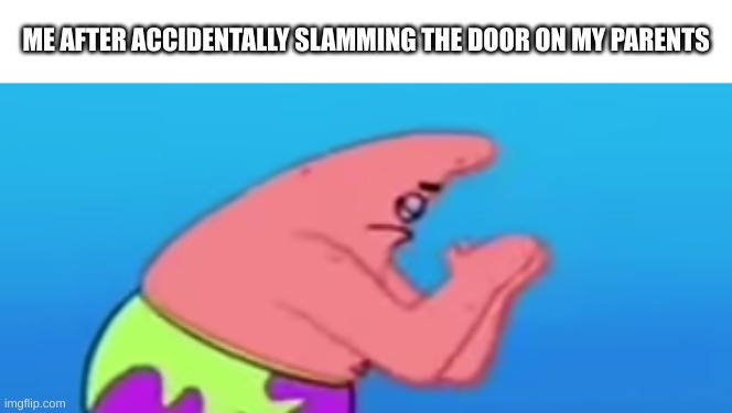 real | ME AFTER ACCIDENTALLY SLAMMING THE DOOR ON MY PARENTS | image tagged in patrick praying,prayer,slam,door | made w/ Imgflip meme maker