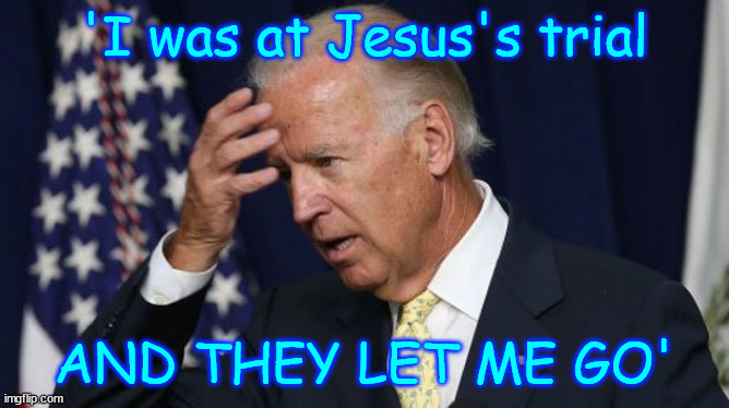 Another Biden moment in history | 'I was at Jesus's trial AND THEY LET ME GO' | image tagged in joe biden worries,another biden moment in history | made w/ Imgflip meme maker