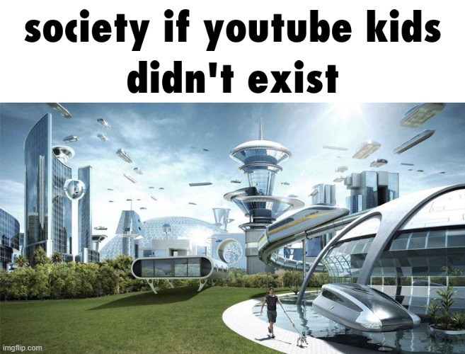 society if youtube kids didn't exist | image tagged in the future world if,society if | made w/ Imgflip meme maker