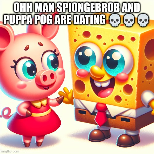 Ai art is now cursed | OHH MAN SPIONGEBROB AND PUPPA POG ARE DATING 💀💀💀 | made w/ Imgflip meme maker