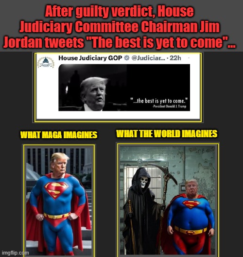 Republican Delusionalism Continues.... | After guilty verdict, House Judiciary Committee Chairman Jim Jordan tweets "The best is yet to come"... WHAT THE WORLD IMAGINES; WHAT MAGA IMAGINES | image tagged in jail,donald trump the clown,lockdown,death knocking at the door,criminal,maga | made w/ Imgflip meme maker