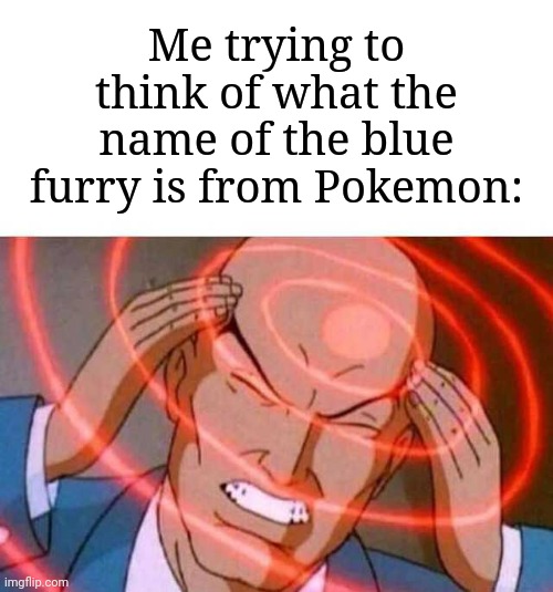 I know who that is...or at least I think I know who it is... | Me trying to think of what the name of the blue furry is from Pokemon: | image tagged in anime guy brain waves,memes,funny,pokemon | made w/ Imgflip meme maker