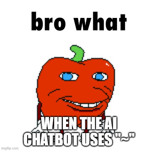 honest reaction | WHEN THE AI CHATBOT USES "~" | image tagged in pepperman bro what | made w/ Imgflip meme maker