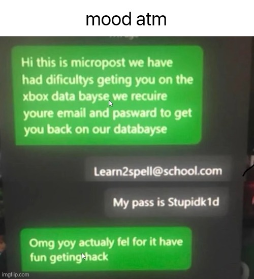 mood | mood atm | image tagged in current mood,xbox,hack,misspelled | made w/ Imgflip meme maker