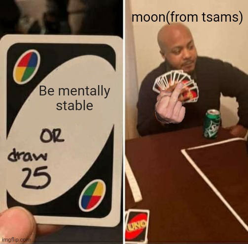 UNO Draw 25 Cards Meme | moon(from tsams); Be mentally stable | image tagged in memes,uno draw 25 cards | made w/ Imgflip meme maker