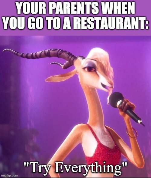 Hehe. | YOUR PARENTS WHEN YOU GO TO A RESTAURANT:; "Try Everything" | image tagged in fun,funny | made w/ Imgflip meme maker