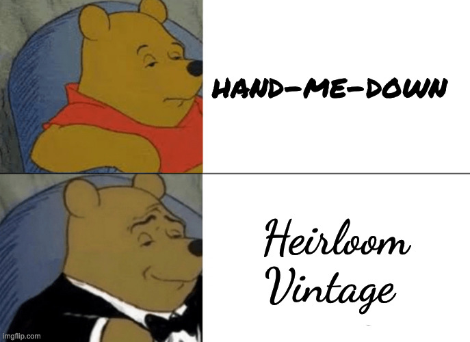 second hand | hand-me-down; Heirloom Vintage | image tagged in memes,tuxedo winnie the pooh | made w/ Imgflip meme maker