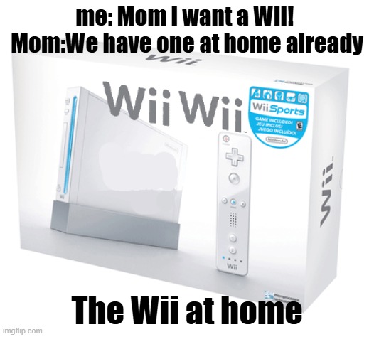 The wii at home | me: Mom i want a Wii! 
Mom:We have one at home already; The Wii at home | image tagged in the wii wii | made w/ Imgflip meme maker