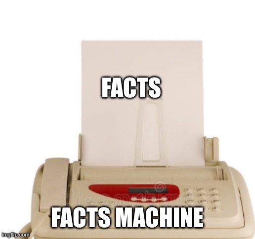 Facts Machine | FACTS FACTS MACHINE | image tagged in facts machine | made w/ Imgflip meme maker