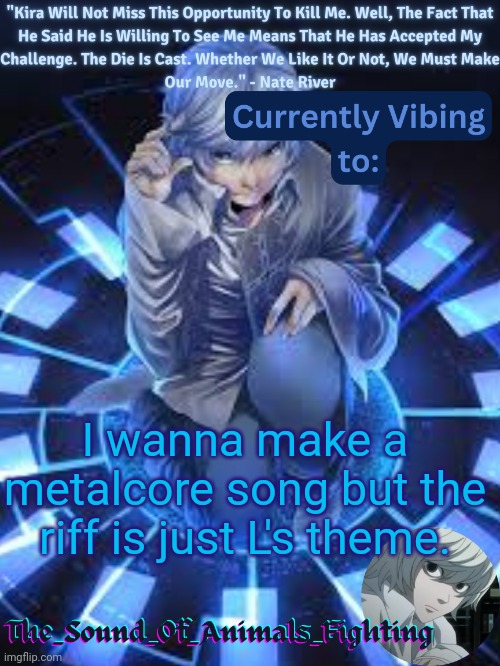 Near announcement temp | I wanna make a metalcore song but the riff is just L's theme. | image tagged in near announcement temp | made w/ Imgflip meme maker
