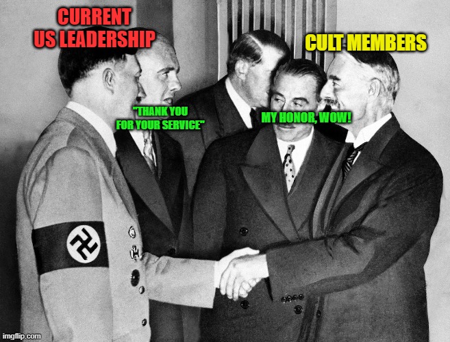 let the cringe fly | CULT MEMBERS; CURRENT
US LEADERSHIP; "THANK YOU FOR YOUR SERVICE"; MY HONOR, WOW! | image tagged in dank memes | made w/ Imgflip meme maker