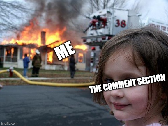 More Trash Post. | ME; THE COMMENT SECTION | image tagged in memes,disaster girl | made w/ Imgflip meme maker