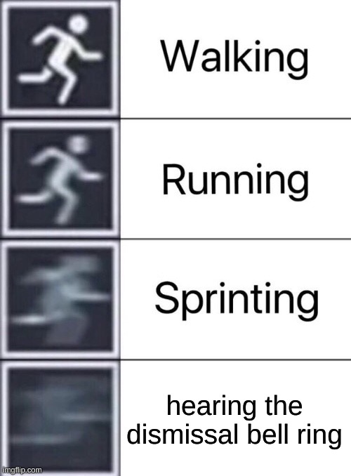 Run Run Run | hearing the dismissal bell ring | image tagged in walking running sprinting,run,school | made w/ Imgflip meme maker