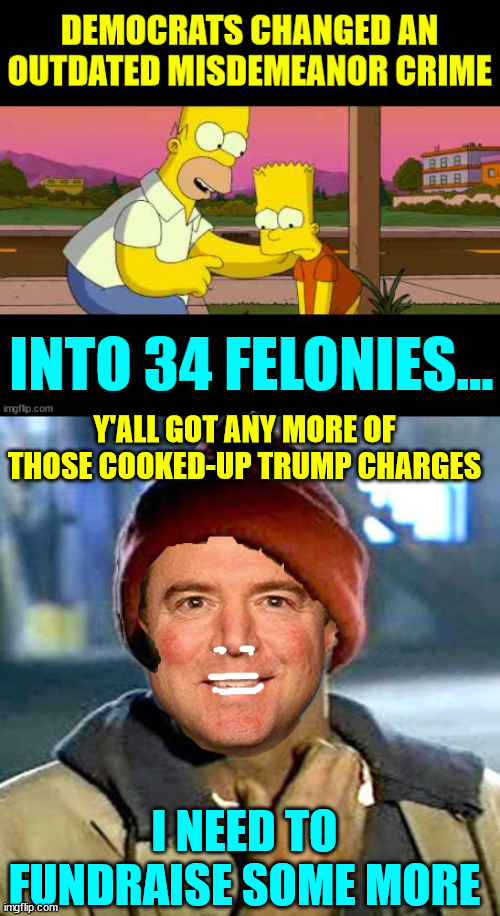 Poor Adam...  his fundraising schemes are drying up... | Y'ALL GOT ANY MORE OF THOSE COOKED-UP TRUMP CHARGES; I NEED TO FUNDRAISE SOME MORE | image tagged in you got any more of them,schiff,needs more opportunities to fund raise | made w/ Imgflip meme maker