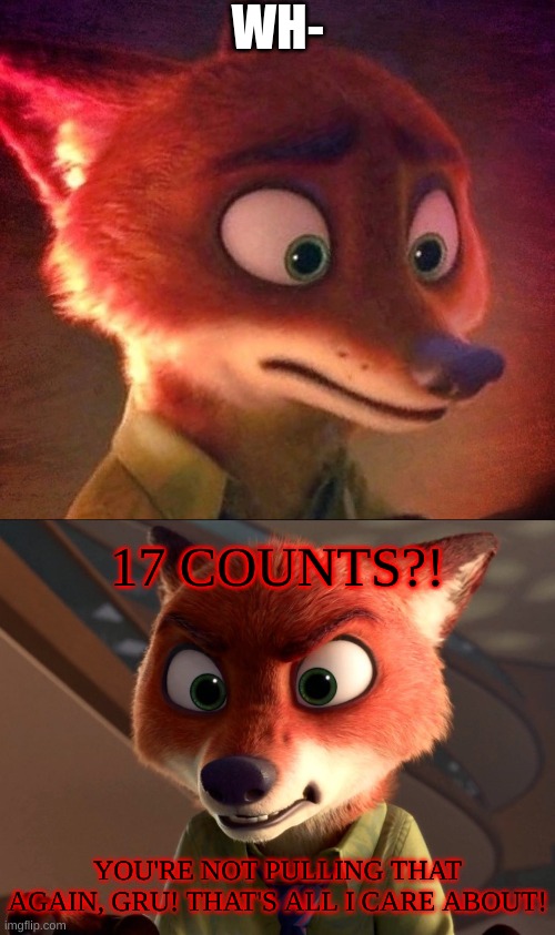 WH- 17 COUNTS?! YOU'RE NOT PULLING THAT AGAIN, GRU! THAT'S ALL I CARE ABOUT! | image tagged in nick wilde contemplating,nick wilde angry | made w/ Imgflip meme maker