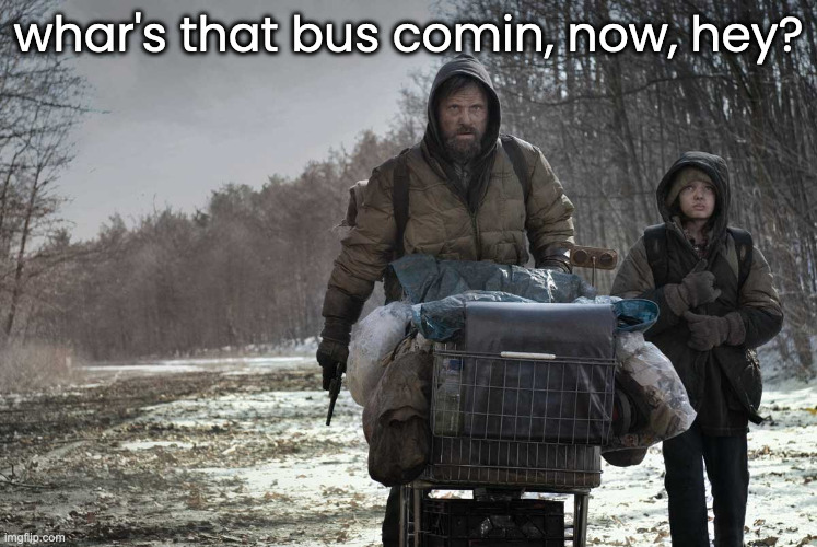 desolate journey | whar's that bus comin, now, hey? | image tagged in desolate journey | made w/ Imgflip meme maker