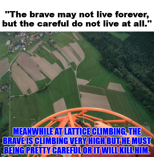 The climbing paradox | ''The brave may not live forever, but the careful do not live at all.''; MEANWHILE AT LATTICE CLIMBING, THE BRAVE IS CLIMBING VERY HIGH BUT HE MUST BEING PRETTY CAREFUL OR IT WILL KILL HIM. | image tagged in lattice climbing,paradox,freesolo,tower,meme,daredevil | made w/ Imgflip meme maker