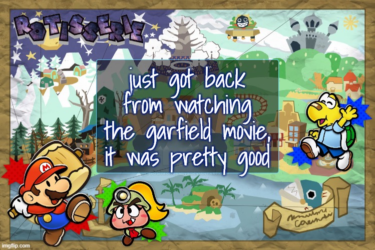 Rotisserie's TTYD Temp | just got back from watching the garfield movie, it was pretty good | image tagged in rotisserie's ttyd temp | made w/ Imgflip meme maker