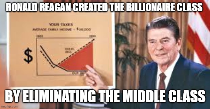 Ronald Reagan | RONALD REAGAN CREATED THE BILLIONAIRE CLASS; BY ELIMINATING THE MIDDLE CLASS | image tagged in ronald reagan,trickle down,middle class,republicans,conservatives | made w/ Imgflip meme maker