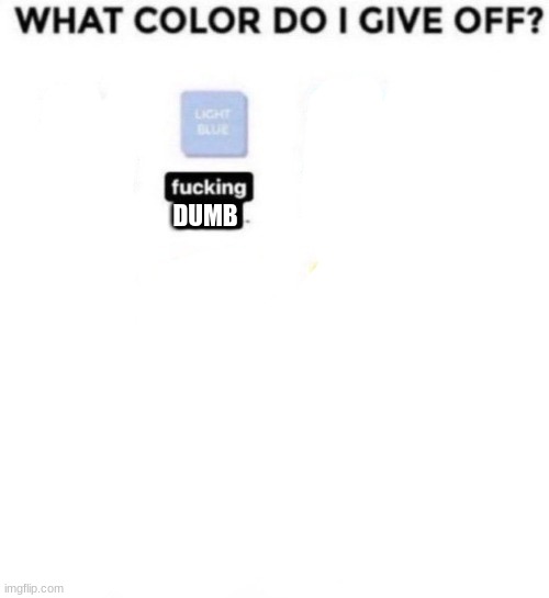 What color do I give off | DUMB | image tagged in what color do i give off | made w/ Imgflip meme maker