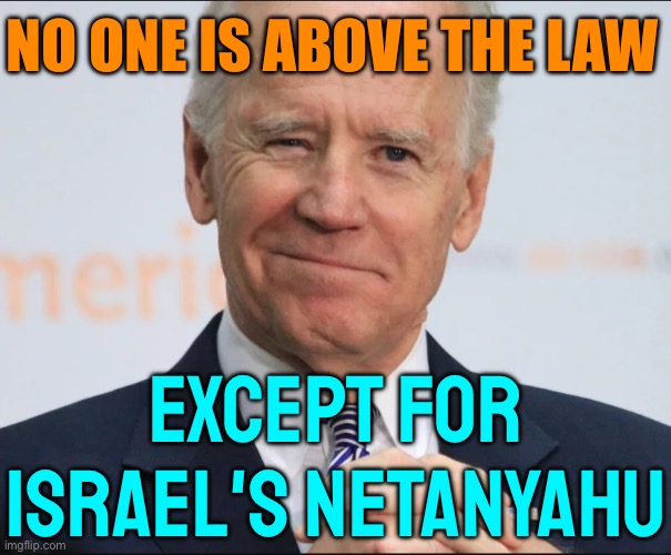 Biden On Trump: “No One Is Above The Law;” Except For Israel’s Netanyahu | NO ONE IS ABOVE THE LAW; EXCEPT FOR ISRAEL'S NETANYAHU | image tagged in joe biden wink,creepy joe biden,breaking news,scumbag america,donald trump,president trump | made w/ Imgflip meme maker