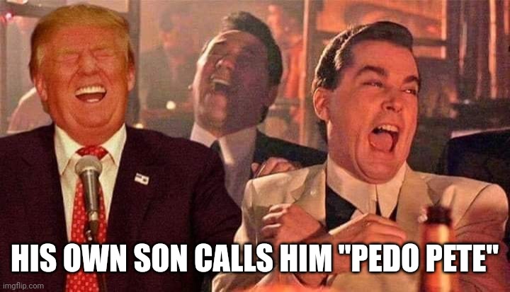 Trump good fellas laughing | HIS OWN SON CALLS HIM "PEDO PETE" | image tagged in trump good fellas laughing | made w/ Imgflip meme maker