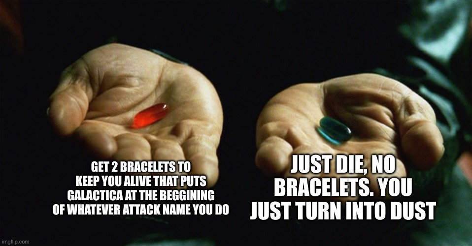 Sailor moon reference? | GET 2 BRACELETS TO KEEP YOU ALIVE THAT PUTS GALACTICA AT THE BEGGINING OF WHATEVER ATTACK NAME YOU DO; JUST DIE, NO BRACELETS. YOU JUST TURN INTO DUST | image tagged in red pill blue pill | made w/ Imgflip meme maker