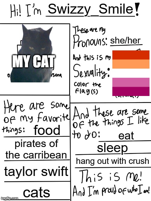 Lgbtq stream account profile | Swizzy_Smile; she/her; MY CAT; food; eat; pirates of the carribean; sleep; hang out with crush; taylor swift; cats | image tagged in lgbtq stream account profile | made w/ Imgflip meme maker