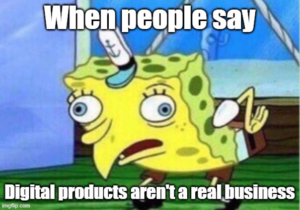 Digital products aren't a real business | When people say; Digital products aren't a real business | image tagged in memes,mocking spongebob | made w/ Imgflip meme maker