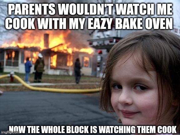 Parents shuda tuned like she was on Iron Chef & "WATCH HER COOK" | PARENTS WOULDN'T WATCH ME COOK WITH MY EAZY BAKE OVEN; NOW THE WHOLE BLOCK IS WATCHING THEM COOK | image tagged in memes,disaster girl,dark humor,let him cook,funny kids | made w/ Imgflip meme maker
